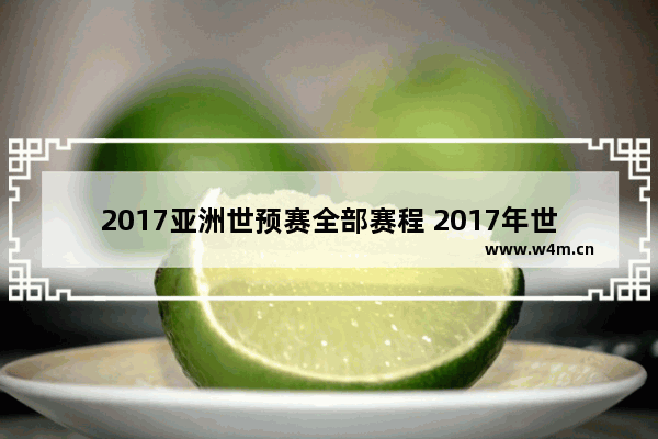 2017亚洲世预赛全部赛程 2017年世乒赛赛程