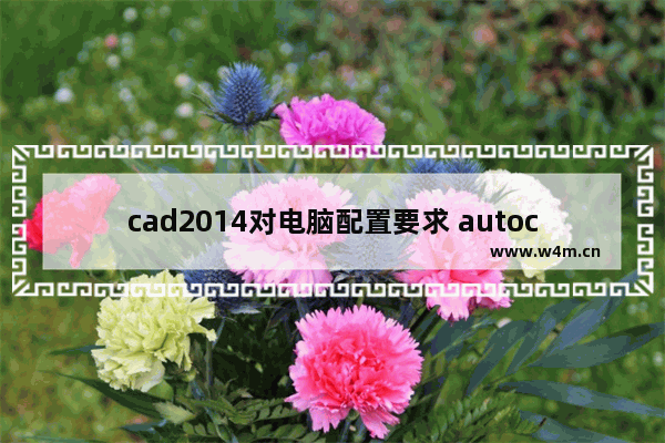 cad2014对电脑配置要求 autocad2014对笔记本的配置要求是什么样的