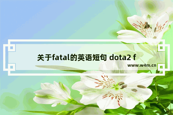 关于fatal的英语短句 dota2 fatal