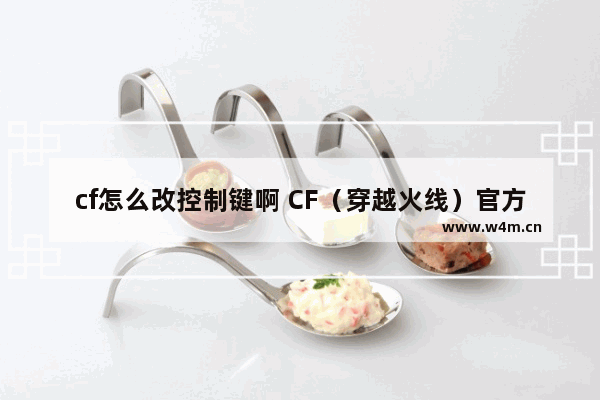 cf怎么改控制键啊 CF（穿越火线）官方助手怎么用