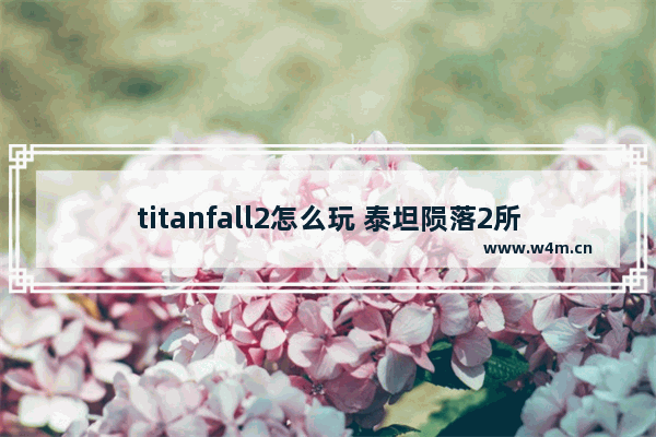 titanfall2怎么玩 泰坦陨落2所有武器