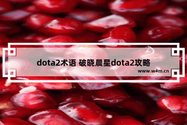 dota2术语 破晓晨星dota2攻略