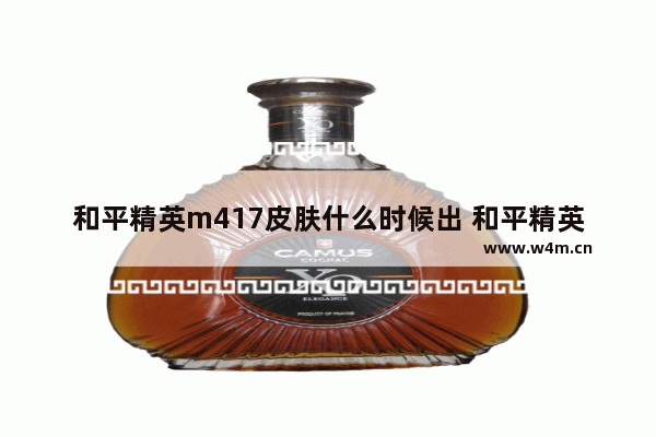 和平精英m417皮肤什么时候出 和平精英新皮肤预告7月