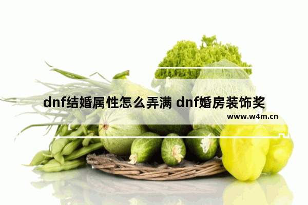 dnf结婚属性怎么弄满 dnf婚房装饰奖励怎么刷