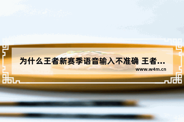 为什么王者新赛季语音输入不准确 王者荣耀语音输入