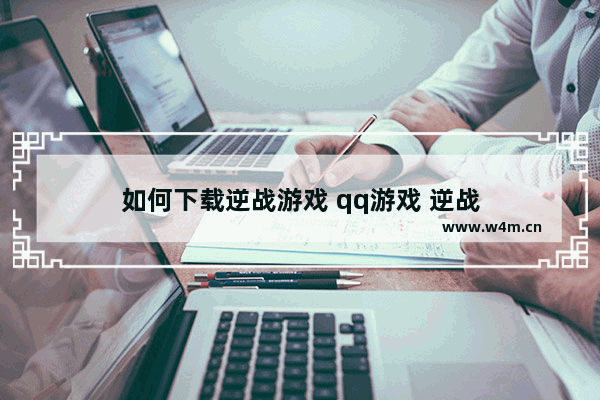 如何下载逆战游戏 qq游戏 逆战