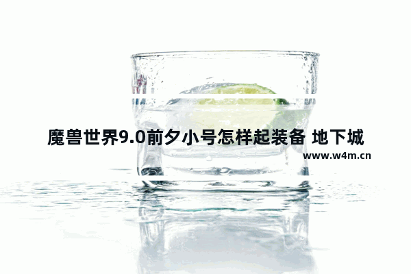 魔兽世界9.0前夕小号怎样起装备 地下城与勇士团本装备攻略