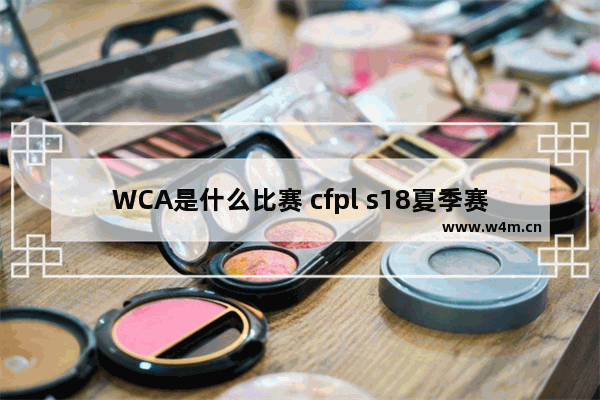 WCA是什么比赛 cfpl s18夏季赛排名