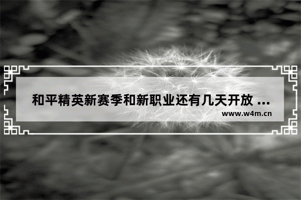 和平精英新赛季和新职业还有几天开放 和平精英什么时候都更新