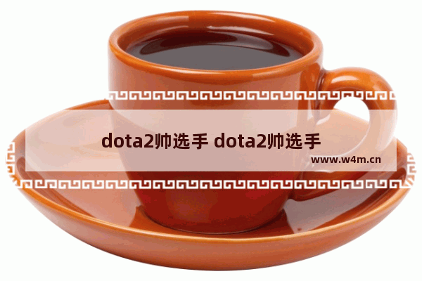 dota2帅选手 dota2帅选手