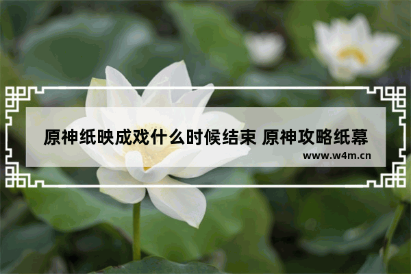 原神纸映成戏什么时候结束 原神攻略纸幕