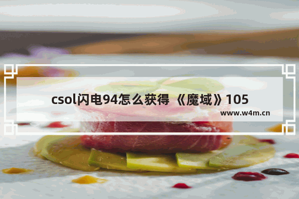 csol闪电94怎么获得 《魔域》105级任务怎么做