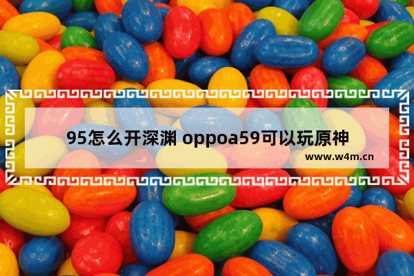 95怎么开深渊 oppoa59可以玩原神吗