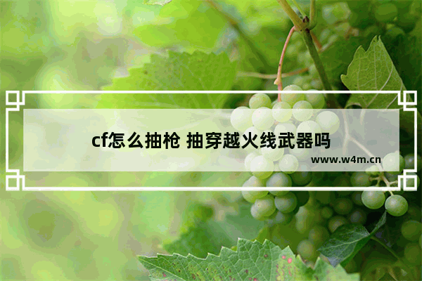 cf怎么抽枪 抽穿越火线武器吗