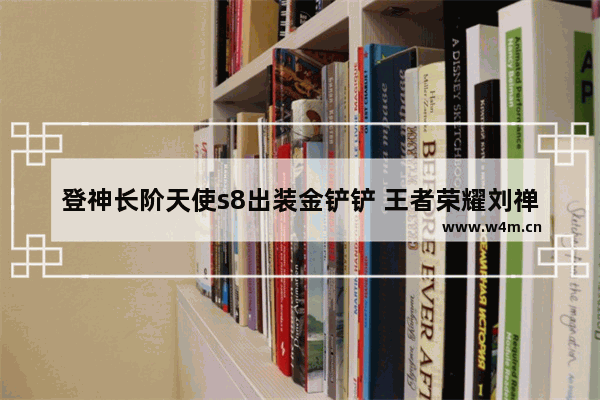 登神长阶天使s8出装金铲铲 王者荣耀刘禅s8