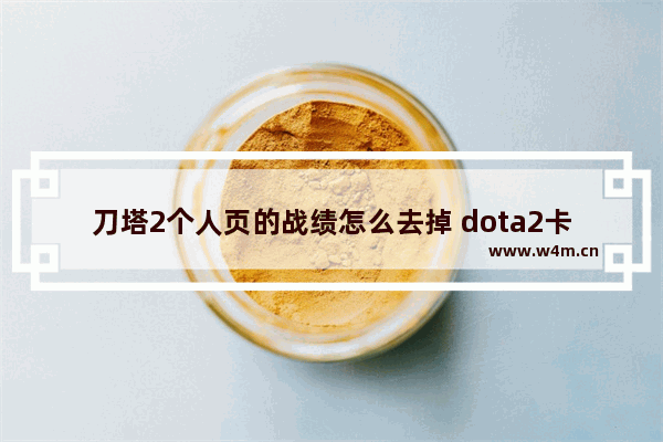 刀塔2个人页的战绩怎么去掉 dota2卡尔身心无法获得了吗