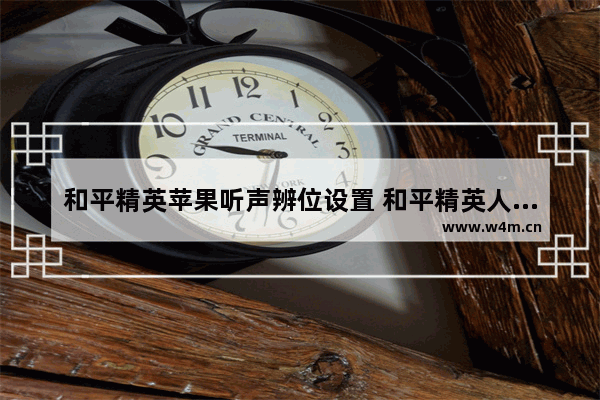 和平精英苹果听声辨位设置 和平精英人多的时候怎么听声辨位