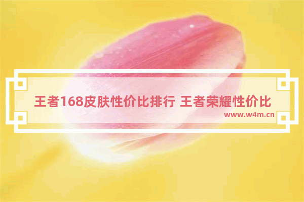 王者168皮肤性价比排行 王者荣耀性价比高的皮肤