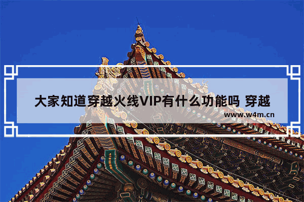 大家知道穿越火线VIP有什么功能吗 穿越火线vip7