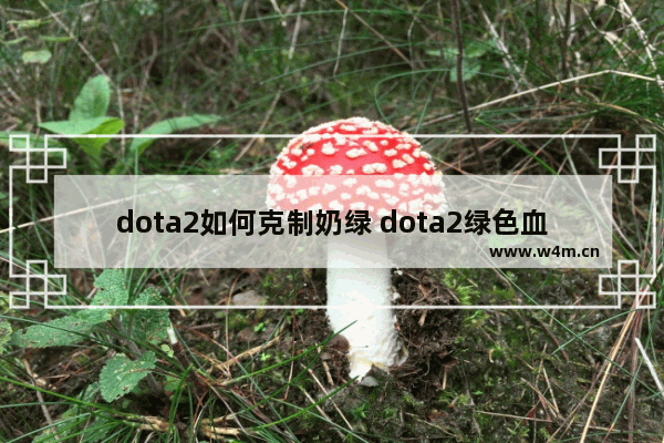 dota2如何克制奶绿 dota2绿色血