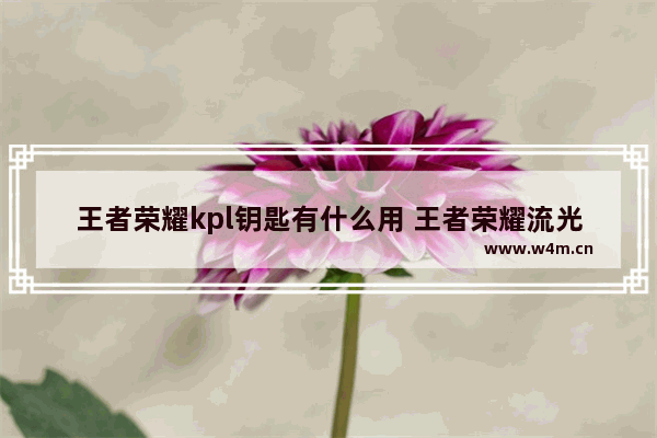 王者荣耀kpl钥匙有什么用 王者荣耀流光钥匙怎么玩