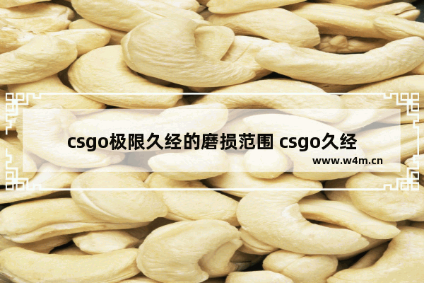 csgo极限久经的磨损范围 csgo久经沙场和崭新出厂的区别