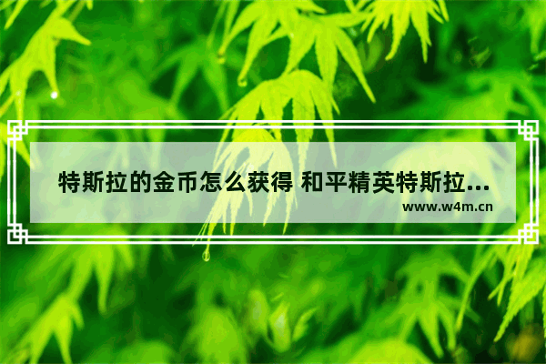 特斯拉的金币怎么获得 和平精英特斯拉币怎么获取