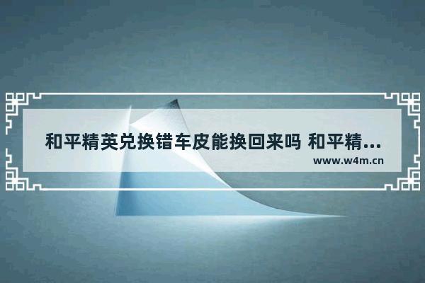 和平精英兑换错车皮能换回来吗 和平精英特斯拉换错了车