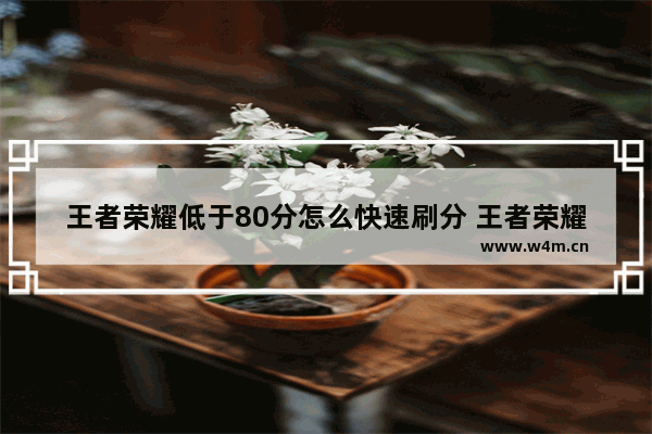 王者荣耀低于80分怎么快速刷分 王者荣耀分低怎么办