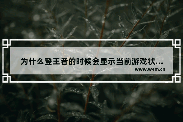 为什么登王者的时候会显示当前游戏状态禁止重复登录 王者荣耀登录限制