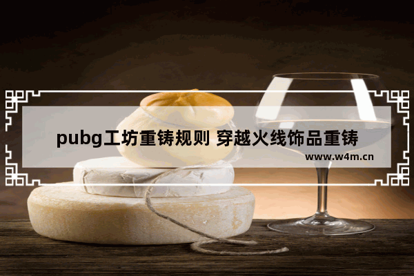 pubg工坊重铸规则 穿越火线饰品重铸