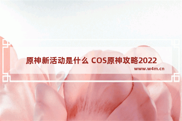 原神新活动是什么 COS原神攻略2022