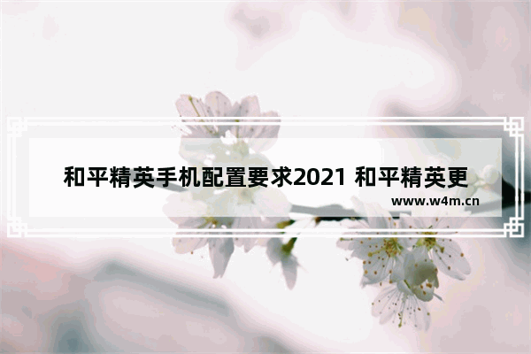 和平精英手机配置要求2021 和平精英更新手机配置