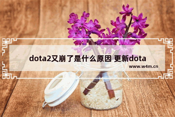 dota2又崩了是什么原因 更新dota2发生错误应用配置无效