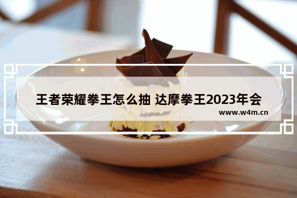 王者荣耀拳王怎么抽 达摩拳王2023年会返场吗