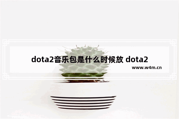 dota2音乐包是什么时候放 dota2 放音乐