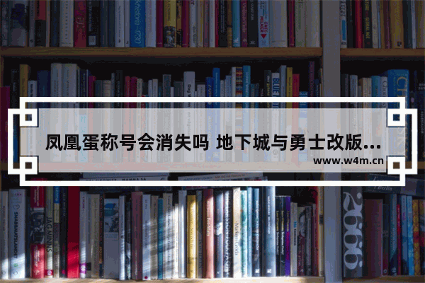 凤凰蛋称号会消失吗 地下城与勇士改版后的称号