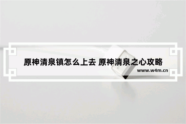 原神清泉镇怎么上去 原神清泉之心攻略