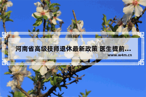 河南省高级技师退休最新政策 医生提前退休条件最新规定2022