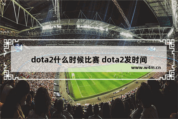 dota2什么时候比赛 dota2发时间