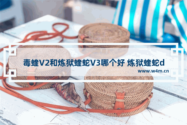 毒蝰V2和炼狱蝰蛇V3哪个好 炼狱蝰蛇dota2