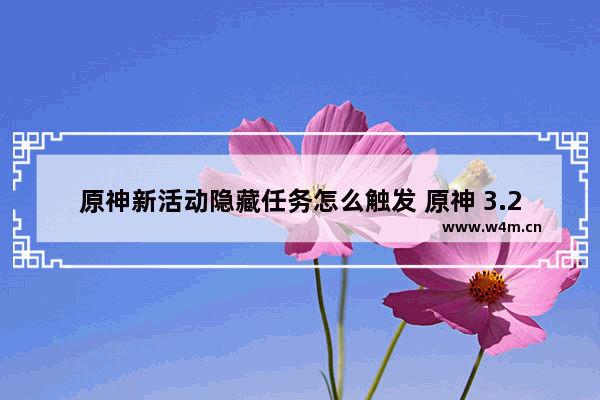 原神新活动隐藏任务怎么触发 原神 3.2活动攻略