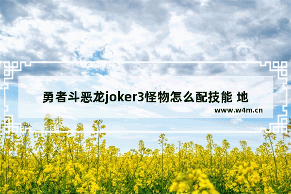 勇者斗恶龙joker3怪物怎么配技能 地下城与勇士异界三技能