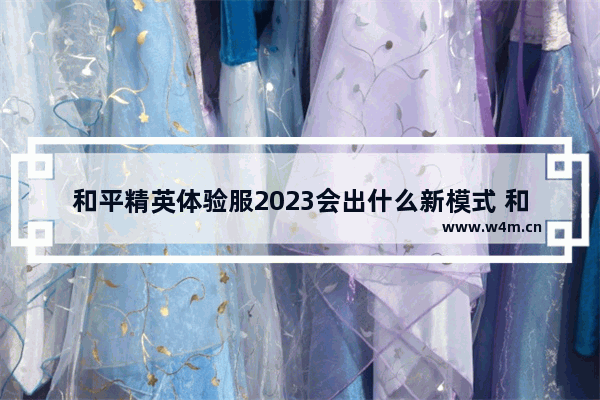 和平精英体验服2023会出什么新模式 和平精英体验服所有的模式