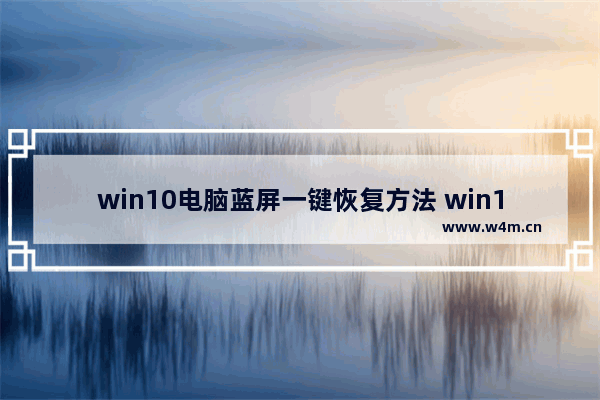 win10电脑蓝屏一键恢复方法 win10穿越火线 蓝屏