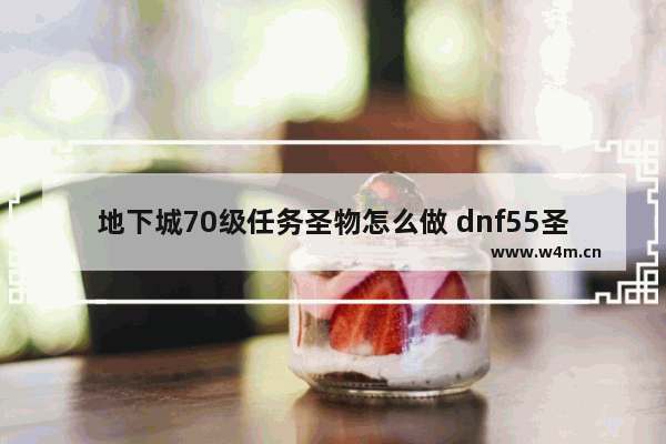 地下城70级任务圣物怎么做 dnf55圣物装备怎么做