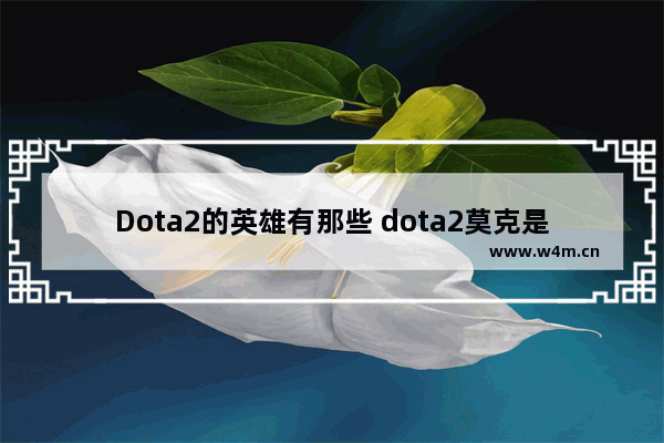 Dota2的英雄有那些 dota2莫克是什么英雄