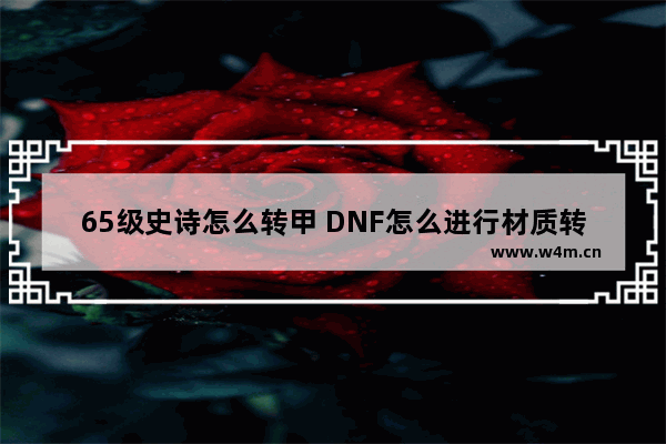 65级史诗怎么转甲 DNF怎么进行材质转换 怎么转甲