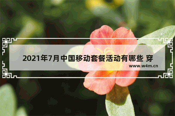 2021年7月中国移动套餐活动有哪些 穿越火线7月活动