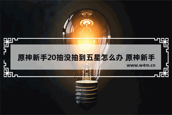 原神新手20抽没抽到五星怎么办 原神新手篮球攻略